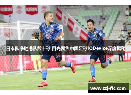日本队净胜港队数十球 目光聚焦中国足球IODevice深度揭秘