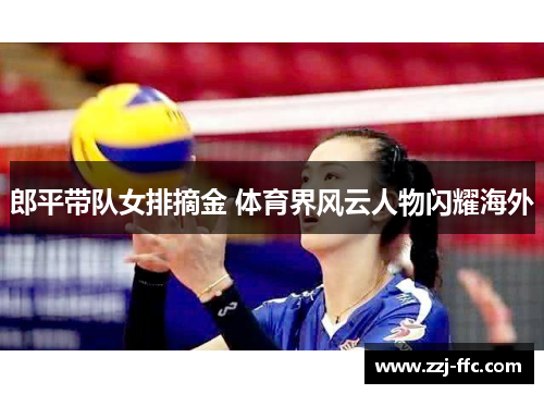 郎平带队女排摘金 体育界风云人物闪耀海外