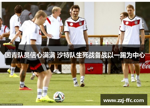 国青队员信心满满 沙特队生死战备战以一踢为中心