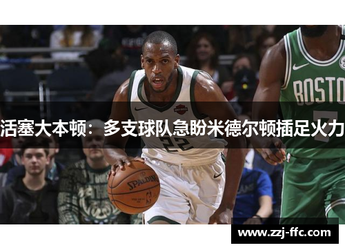 活塞大本顿：多支球队急盼米德尔顿插足火力